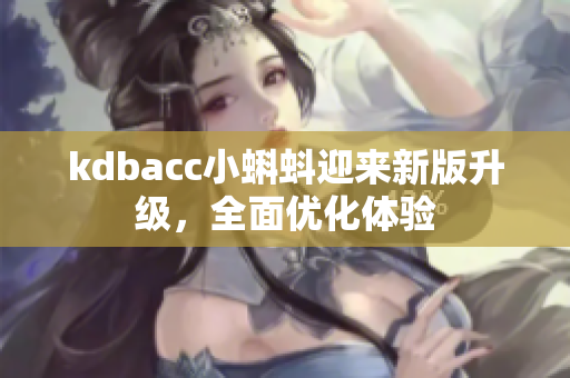 kdbacc小蝌蚪迎来新版升级，全面优化体验