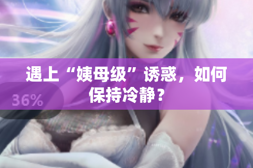 遇上“姨母级”诱惑，如何保持冷静？