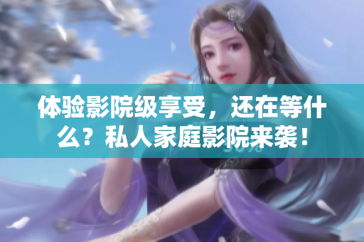 体验影院级享受，还在等什么？私人家庭影院来袭！