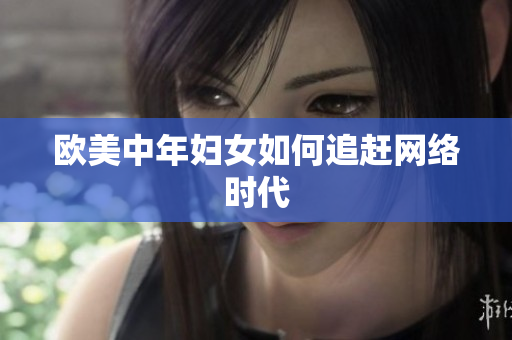 欧美中年妇女如何追赶网络时代