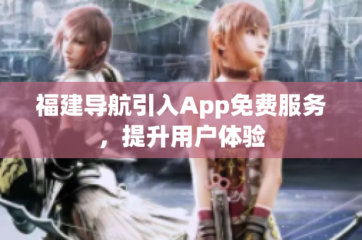 福建导航引入App免费服务，提升用户体验