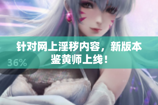 针对网上淫秽内容，新版本鉴黄师上线！