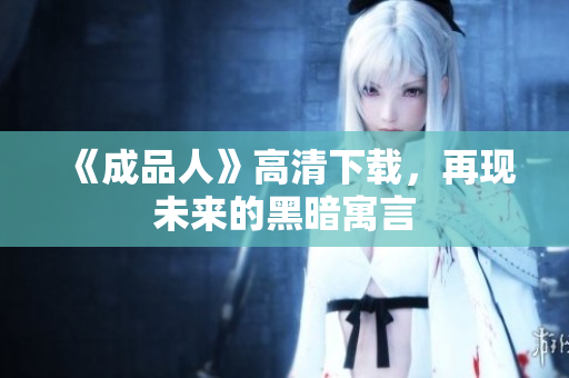 《成品人》高清下载，再现未来的黑暗寓言