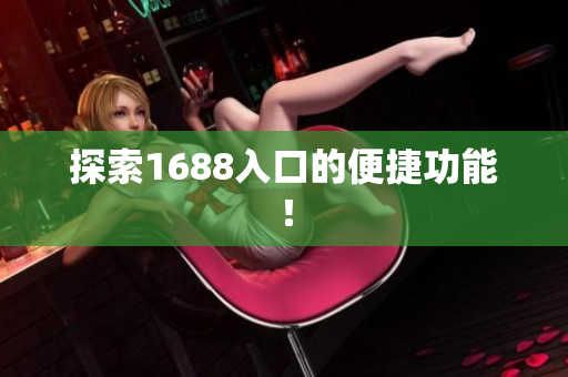 探索1688入口的便捷功能！