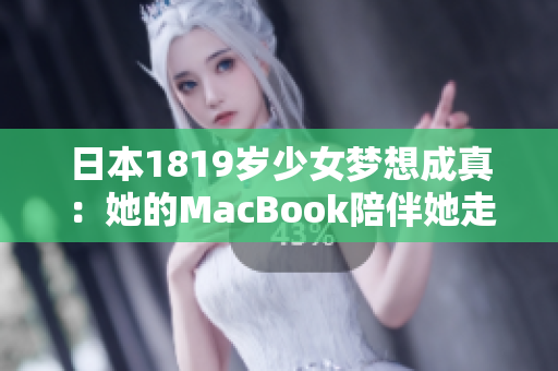 日本1819岁少女梦想成真：她的MacBook陪伴她走向未来