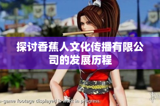 探讨香蕉人文化传播有限公司的发展历程