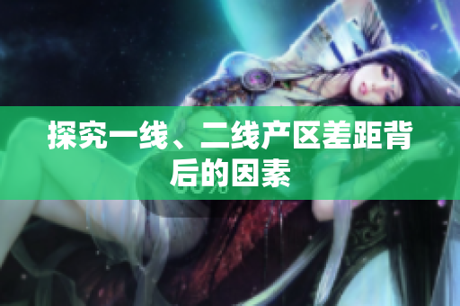 探究一线、二线产区差距背后的因素