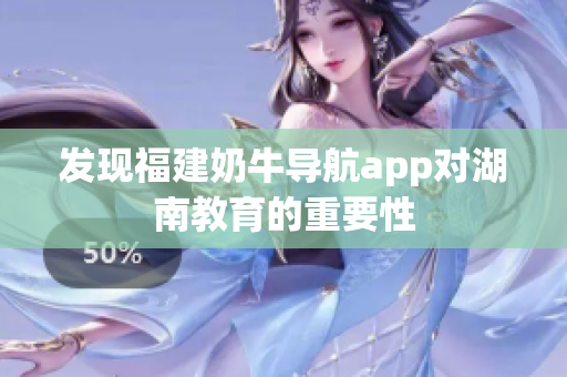 发现福建奶牛导航app对湖南教育的重要性