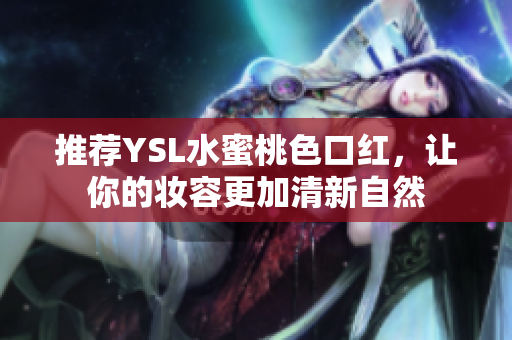 推荐YSL水蜜桃色口红，让你的妆容更加清新自然