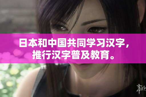 日本和中国共同学习汉字，推行汉字普及教育。
