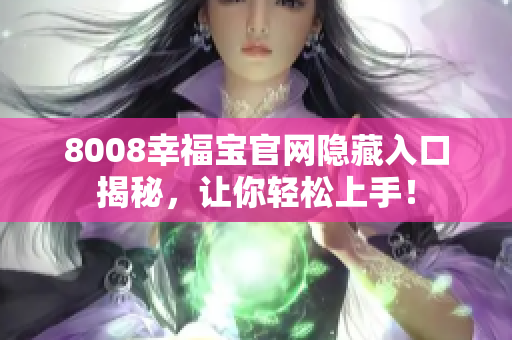 8008幸福宝官网隐藏入口揭秘，让你轻松上手！