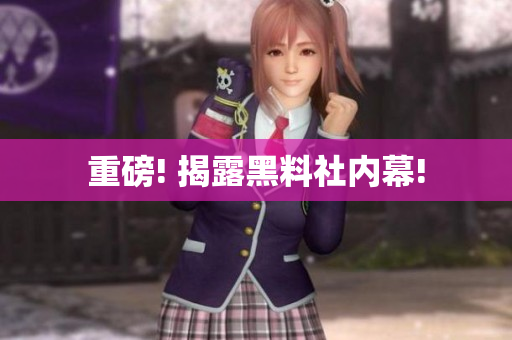 重磅! 揭露黑料社内幕!