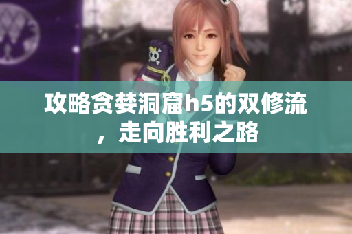 攻略贪婪洞窟h5的双修流，走向胜利之路