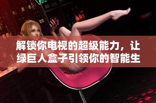 解锁你电视的超级能力，让绿巨人盒子引领你的智能生活