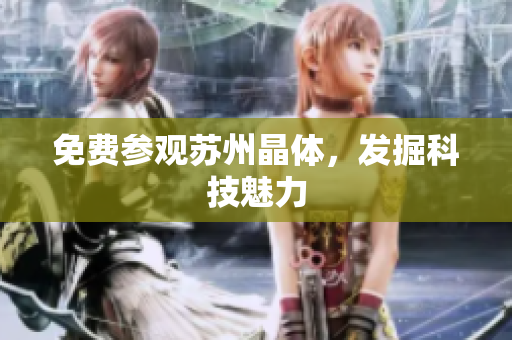 免费参观苏州晶体，发掘科技魅力