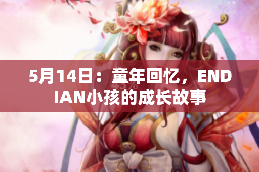 5月14日：童年回忆，ENDIAN小孩的成长故事