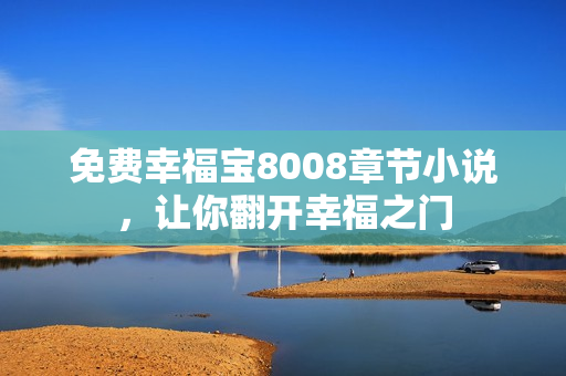 免费幸福宝8008章节小说，让你翻开幸福之门