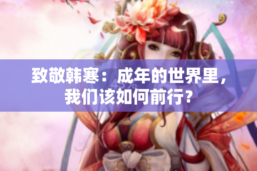 致敬韩寒：成年的世界里，我们该如何前行？