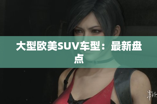 大型欧美SUV车型：最新盘点
