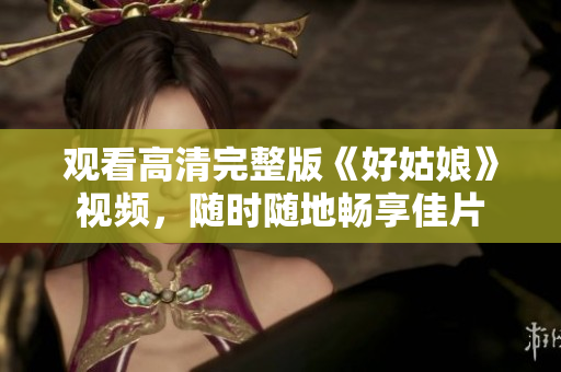 观看高清完整版《好姑娘》视频，随时随地畅享佳片