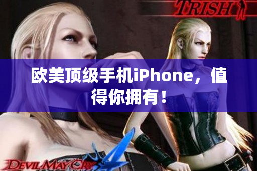 欧美顶级手机iPhone，值得你拥有！
