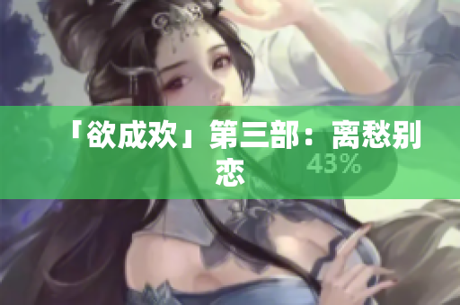 「欲成欢」第三部：离愁别恋