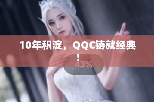 10年积淀，QQC铸就经典！