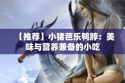 【推荐】小猪芭乐鸭脖：美味与营养兼备的小吃