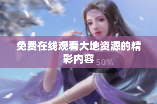 免费在线观看大地资源的精彩内容