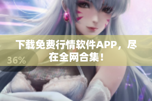 下载免费行情软件APP，尽在全网合集！