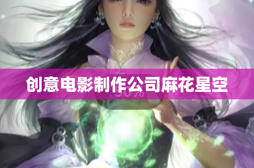 创意电影制作公司麻花星空