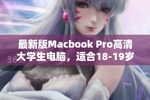 最新版Macbook Pro高清大学生电脑，适合18-19岁学生？