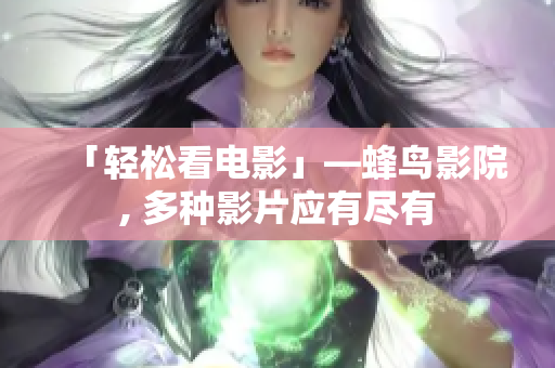 「轻松看电影」—蜂鸟影院, 多种影片应有尽有