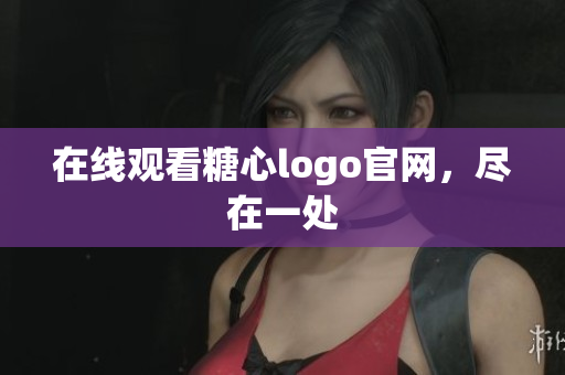 在线观看糖心logo官网，尽在一处