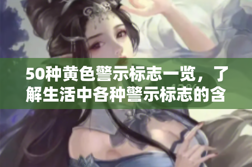 50种黄色警示标志一览，了解生活中各种警示标志的含义