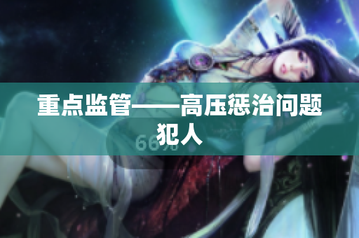 重点监管——高压惩治问题犯人