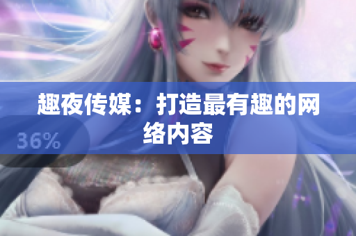 趣夜传媒：打造最有趣的网络内容