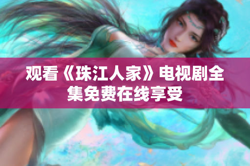 观看《珠江人家》电视剧全集免费在线享受