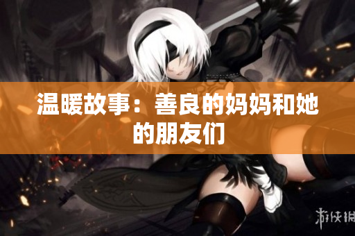 温暖故事：善良的妈妈和她的朋友们