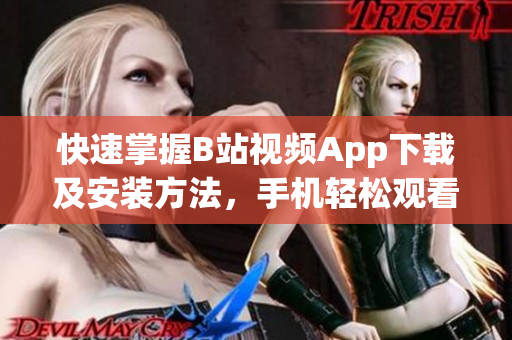 快速掌握B站视频App下载及安装方法，手机轻松观看