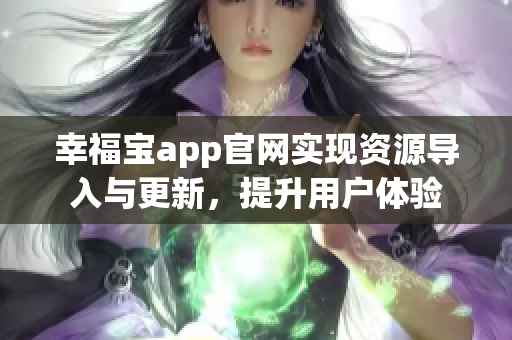 幸福宝app官网实现资源导入与更新，提升用户体验