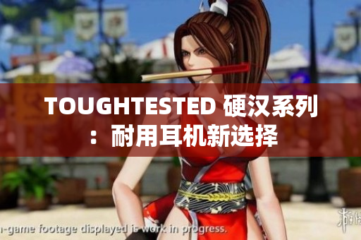 TOUGHTESTED 硬汉系列：耐用耳机新选择