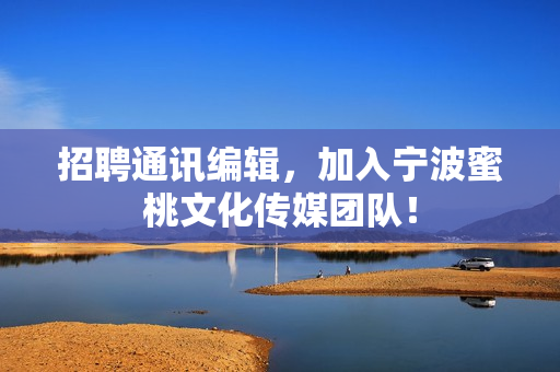 招聘通讯编辑，加入宁波蜜桃文化传媒团队！