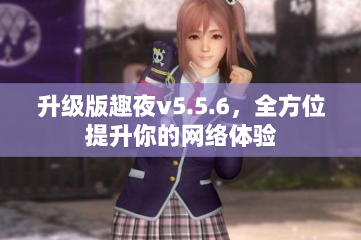 升级版趣夜v5.5.6，全方位提升你的网络体验
