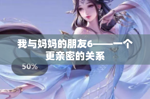 我与妈妈的朋友6——一个更亲密的关系