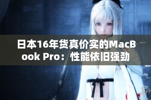 日本16年货真价实的MacBook Pro：性能依旧强劲