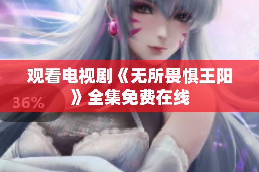 观看电视剧《无所畏惧王阳》全集免费在线