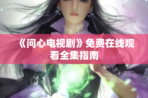 《问心电视剧》免费在线观看全集指南