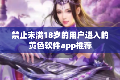 禁止未满18岁的用户进入的黄色软件app推荐