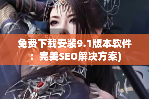 免费下载安装9.1版本软件：完美SEO解决方案)